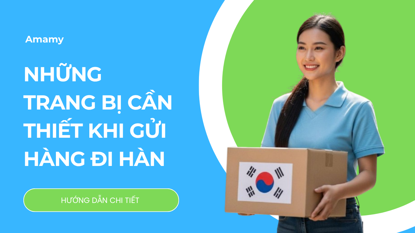 Gửi hàng đi Hàn Quốc cần chuẩn bị gì? Hướng dẫn chi tiết từ A đến Z